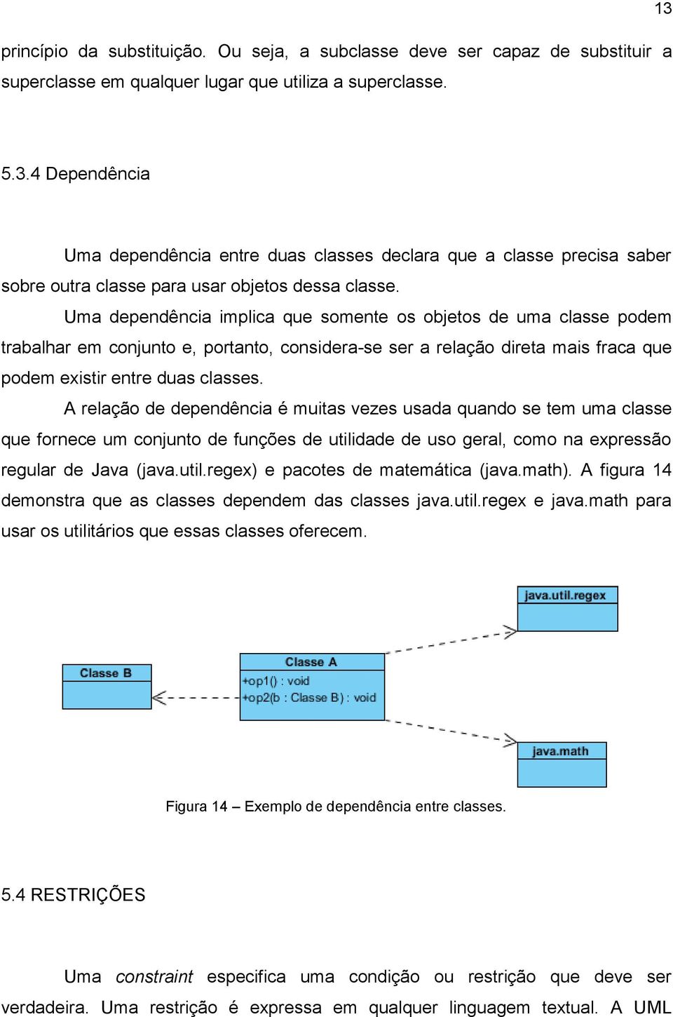 Uma dependência implica que somente os objetos de uma classe podem trabalhar em conjunto e, portanto, considera-se ser a relação direta mais fraca que podem existir entre duas classes.