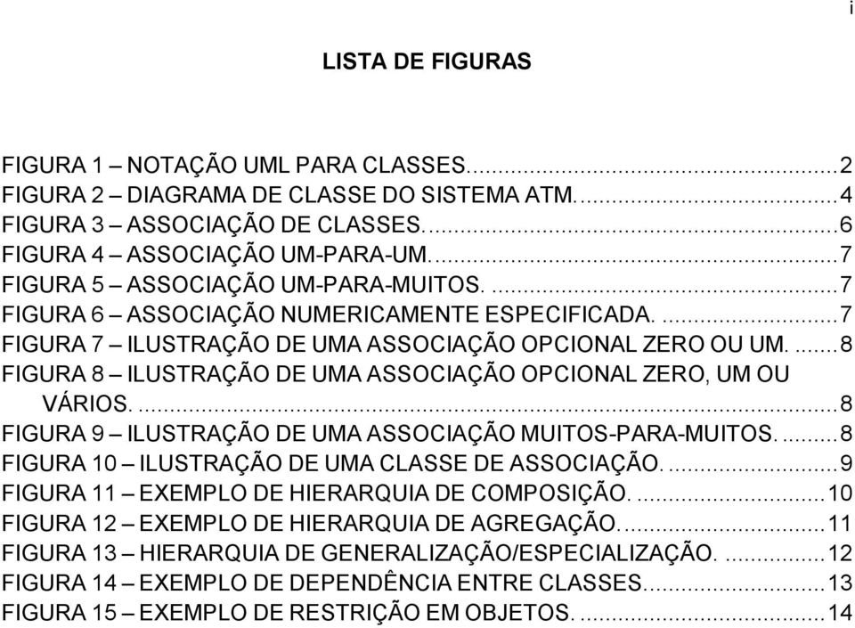 ... 8 FIGURA 8 ILUSTRAÇÃO DE UMA ASSOCIAÇÃO OPCIONAL ZERO, UM OU VÁRIOS.... 8 FIGURA 9 ILUSTRAÇÃO DE UMA ASSOCIAÇÃO MUITOS-PARA-MUITOS.... 8 FIGURA 10 ILUSTRAÇÃO DE UMA CLASSE DE ASSOCIAÇÃO.