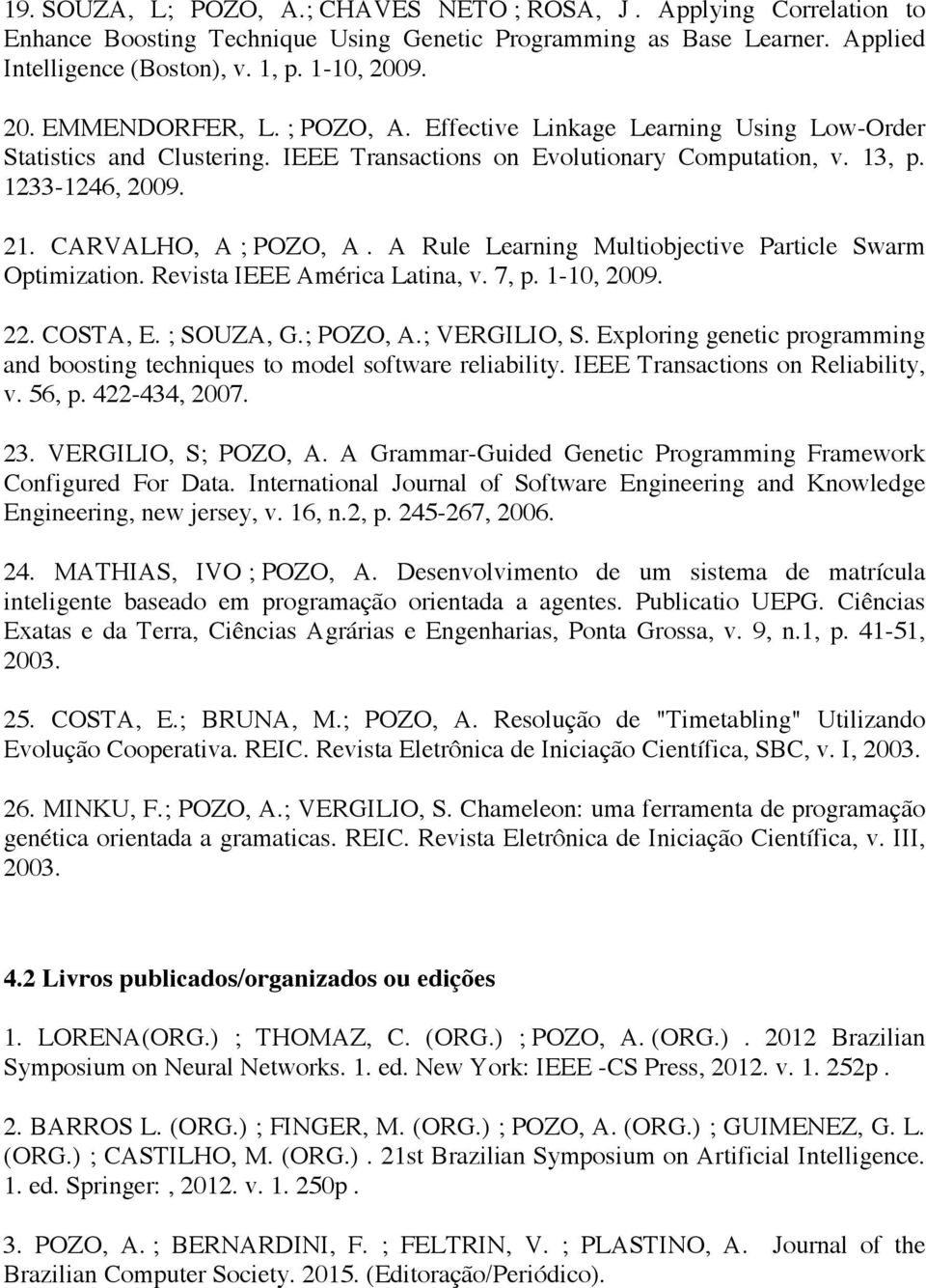 CARVALHO, A ; POZO, A. A Rule Learning Multiobjective Particle Swarm Optimization. Revista IEEE América Latina, v. 7, p. 1-10, 2009. 22. COSTA, E. ; SOUZA, G.; POZO, A.; VERGILIO, S.