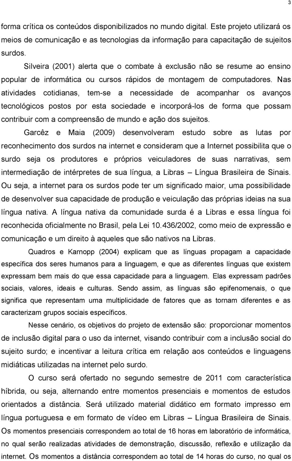 Nas atividades cotidianas, tem-se a necessidade de acompanhar os avanços tecnológicos postos por esta sociedade e incorporá-los de forma que possam contribuir com a compreensão de mundo e ação dos