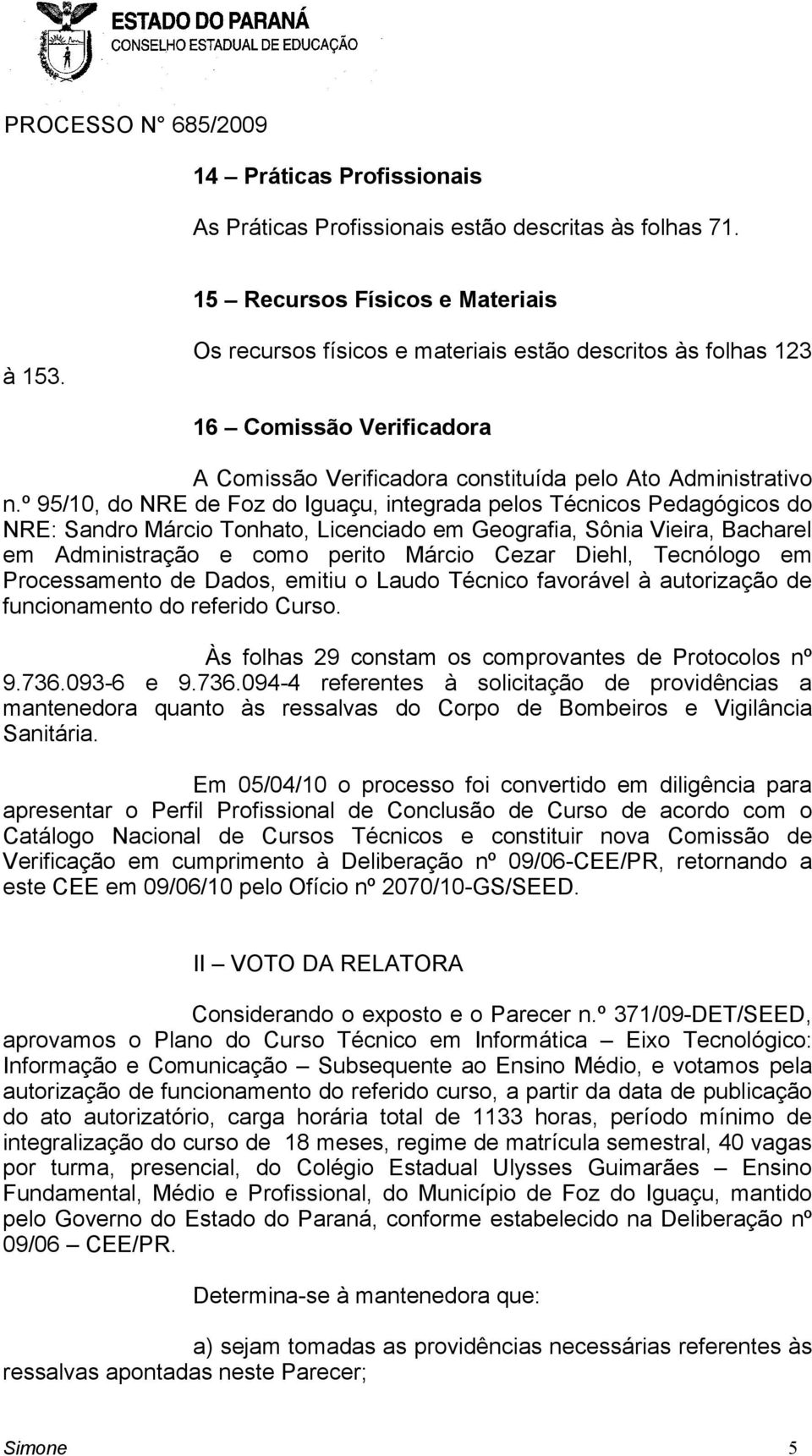 º 95/10, do NRE de Foz do Iguaçu, integrada pelos Técnicos Pedagógicos do NRE: Sandro Márcio Tonhato, Licenciado em Geografia, Sônia Vieira, Bacharel em Administração e como perito Márcio Cezar