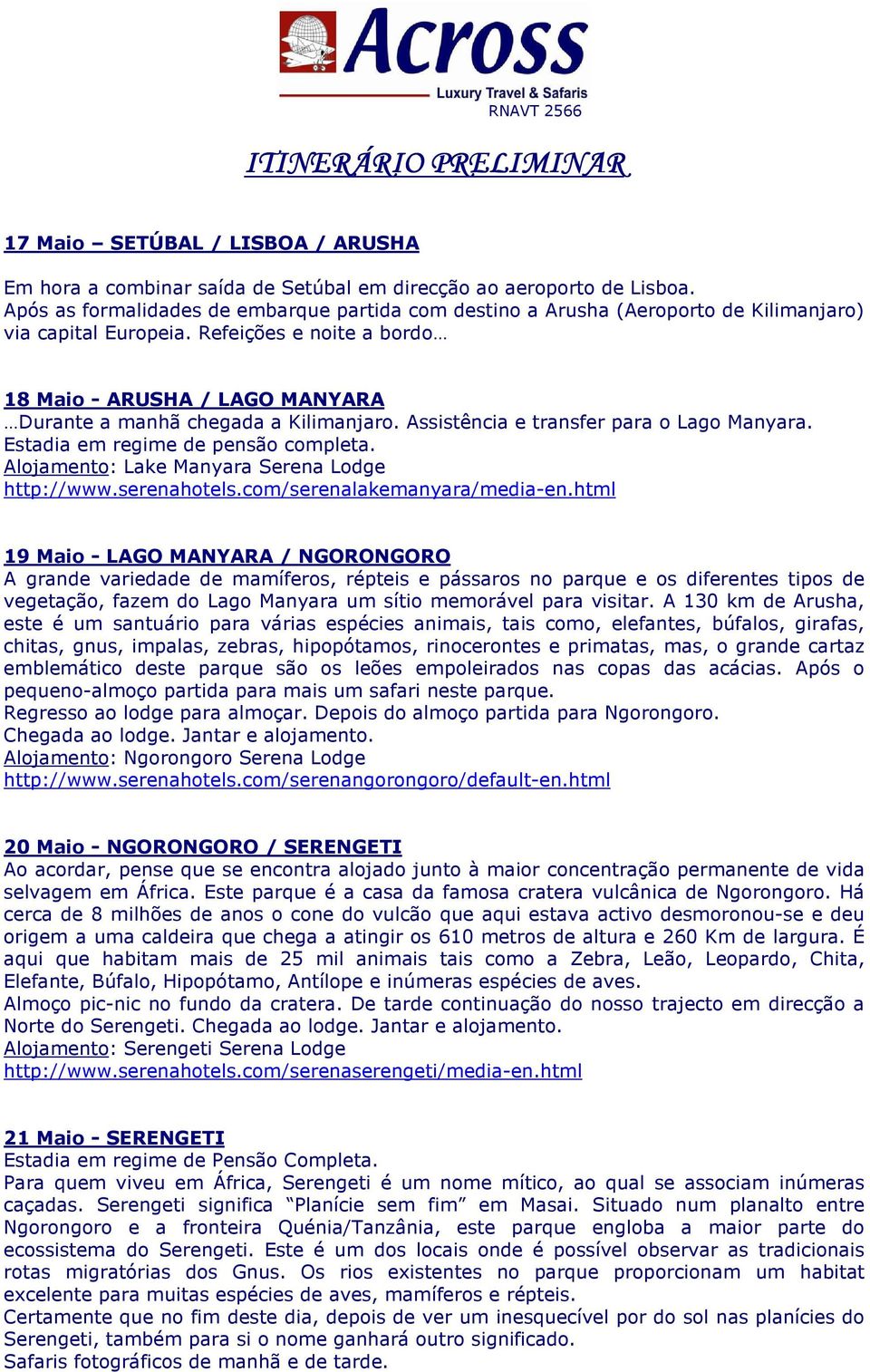 Refeições e noite a bordo 18 Maio - ARUSHA / LAGO MANYARA Durante a manhã chegada a Kilimanjaro. Assistência e transfer para o Lago Manyara. Estadia em regime de pensão completa.