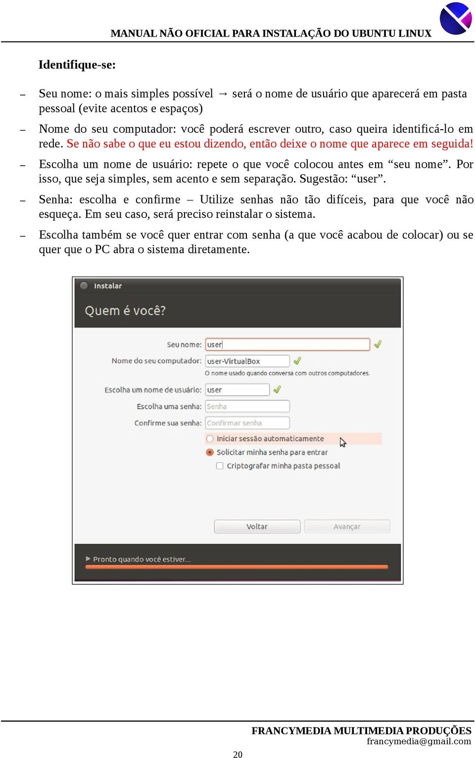 Escolha um nome de usuário: repete o que você colocou antes em seu nome. Por isso, que seja simples, sem acento e sem separação. Sugestão: user.