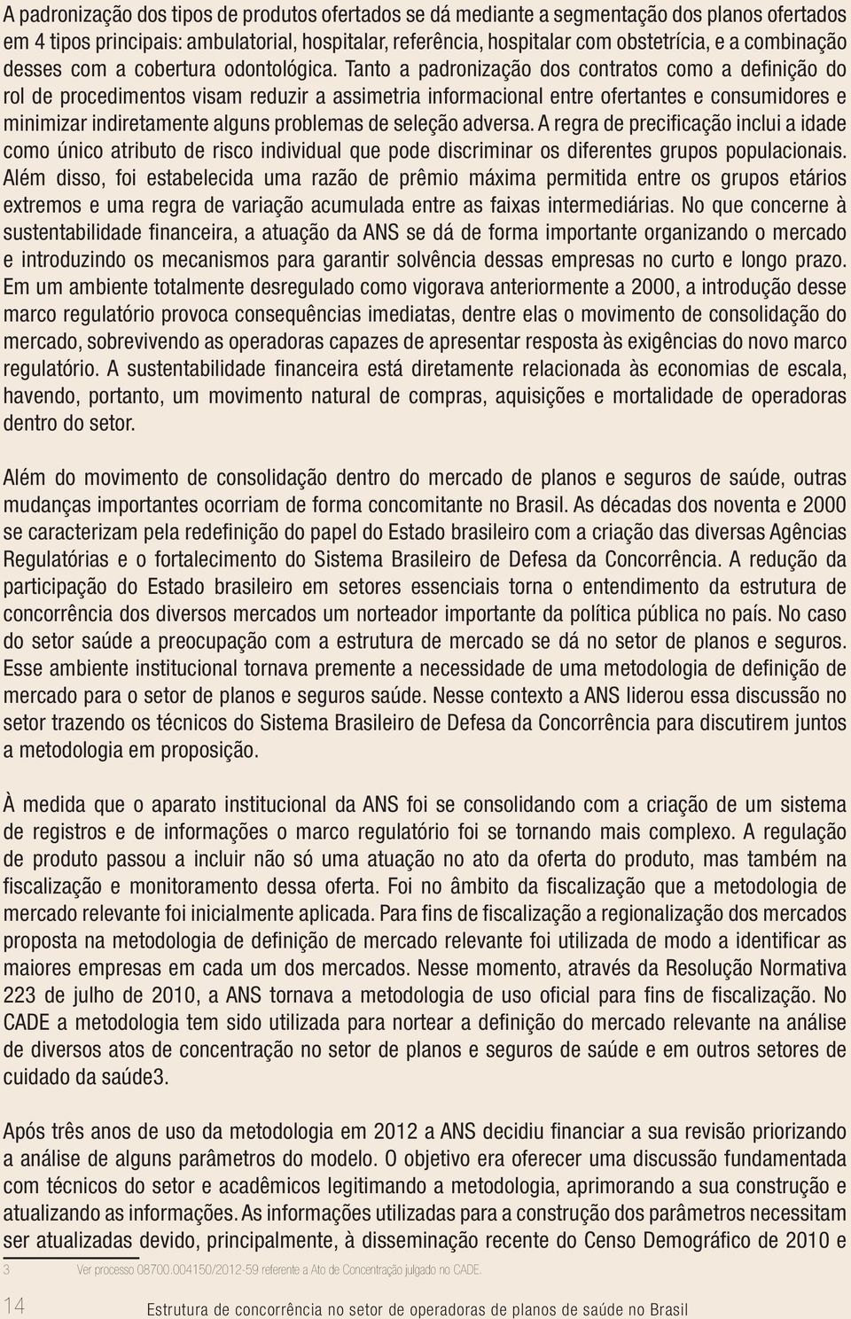 Tanto a padronização dos contratos como a defi nição do rol de procedimentos visam reduzir a assimetria informacional entre ofertantes e consumidores e minimizar indiretamente alguns problemas de