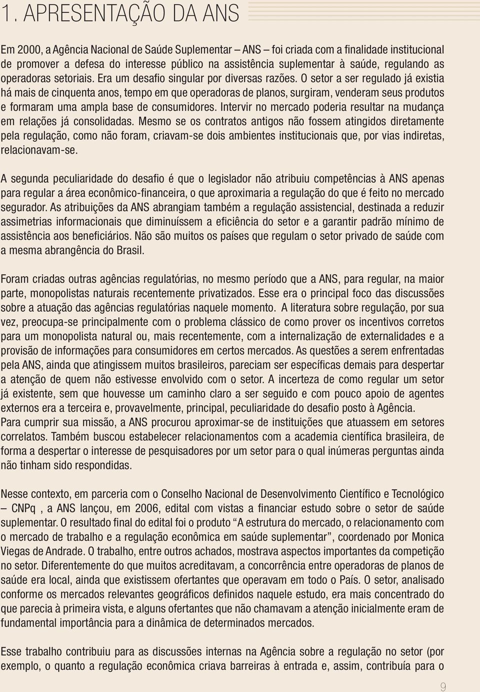 O setor a ser regulado já existia há mais de cinquenta anos, tempo em que operadoras de planos, surgiram, venderam seus produtos e formaram uma ampla base de consumidores.