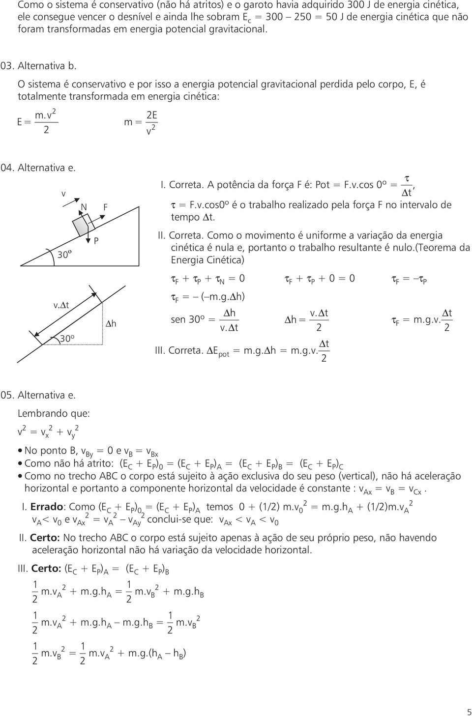 O sistema é conservativo e por isso a energia potencial gravitacional peria pelo corpo, E, é totalmente transformaa em energia cinética: E= m.v m= E v 04. Alternativa e. v N I. Correta.