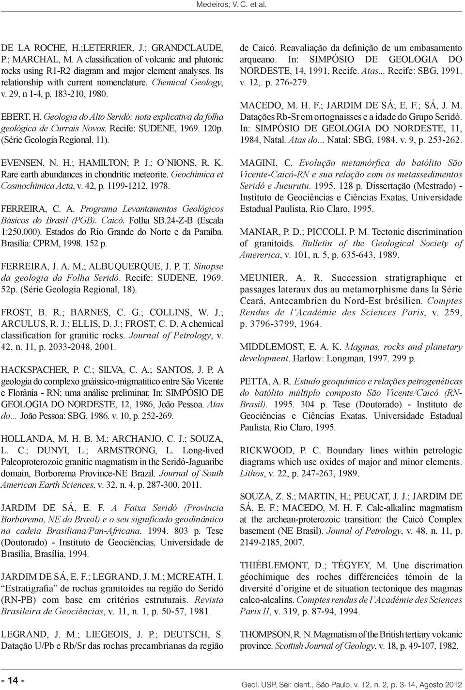 EVENSEN, N. H.; HAMILTON; P. J.; O NIONS, R. K. Rare earth abundances in chondritic meteorite. Geochimica et Cosmochimica Acta, v. 4, p. 99-, 978. FERREIRA, C. A. Programa Levantamentos Geológicos Básicos do Brasil (PGB).