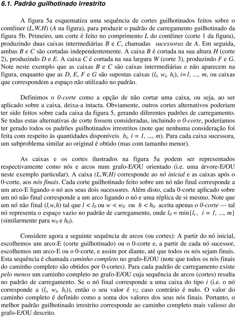 E seguida, abas B e C são cortadas independenteente. A caixa B é cortada na sua altura H (corte 2), produzindo D e E. A caixa C é cortada na sua largura W (corte 3), produzindo F e G.