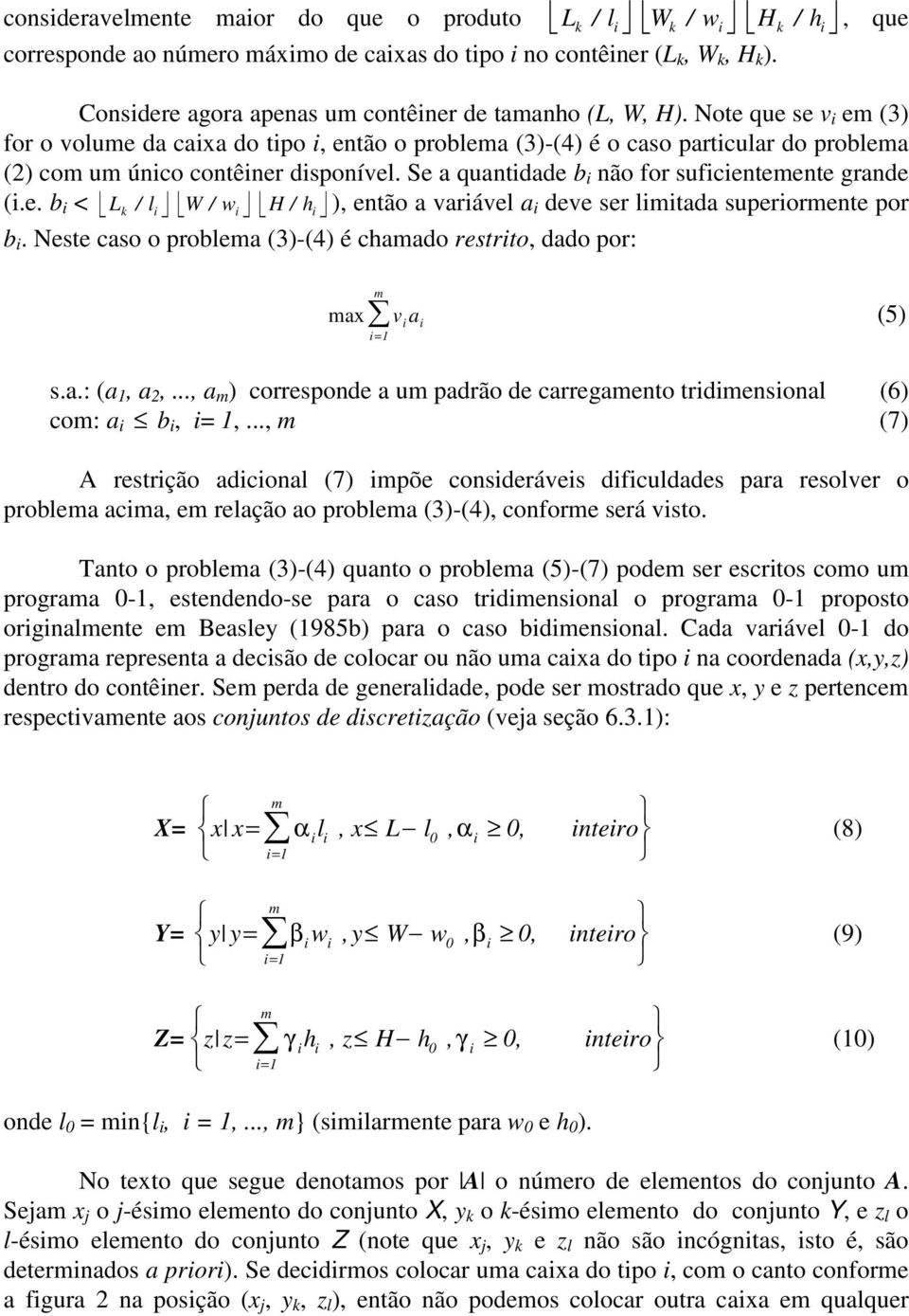 Note que se v i e (3) for o volue da caixa do tipo i, então o problea (3)-(4) é o caso particular do problea (2) co u único contêiner disponível. Se a quantidade b i não for suficienteente grande (i.