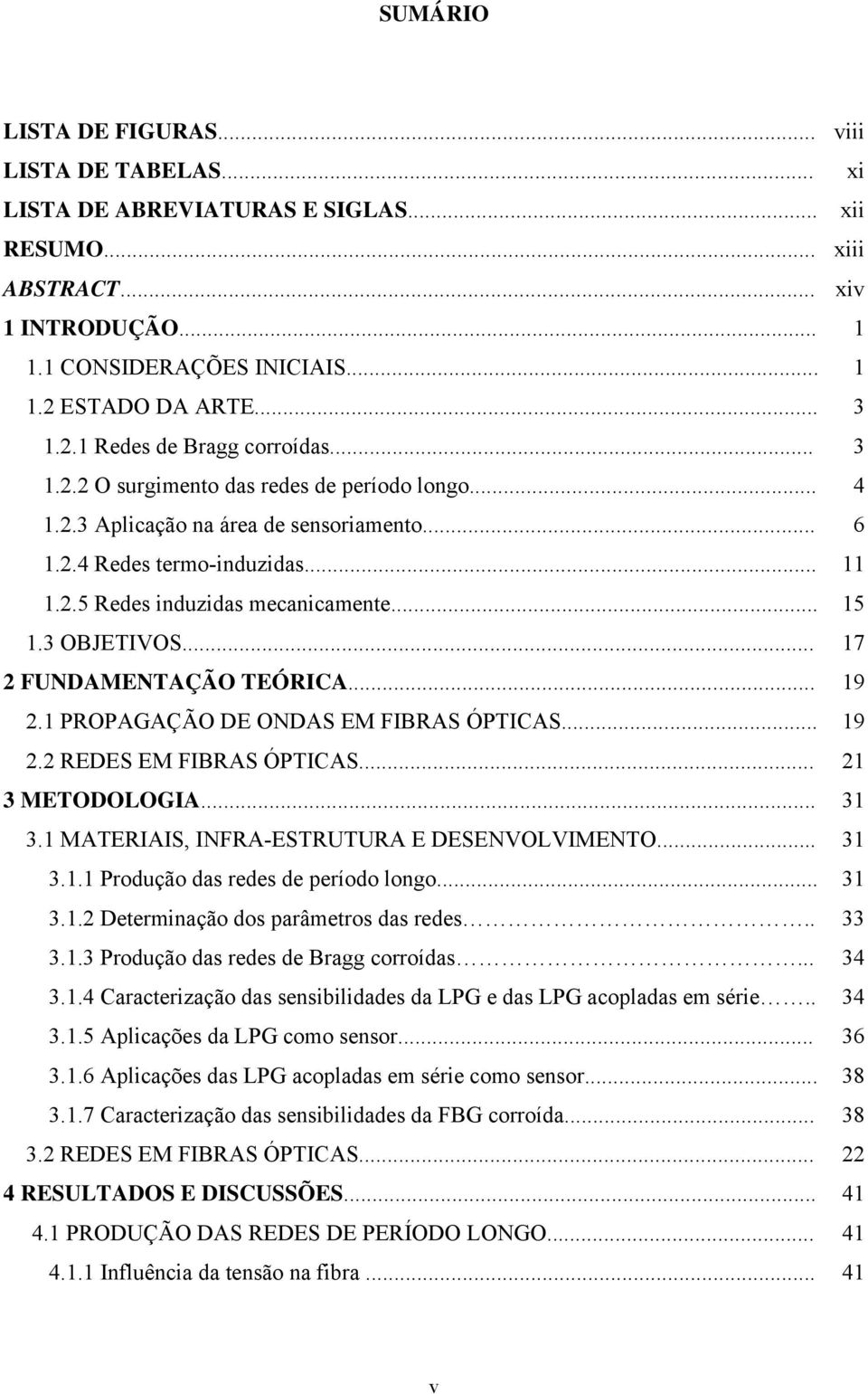 .. 15 1.3 OBJETIVOS... 17 FUNDAMENTAÇÃO TEÓRICA... 19.1 PROPAGAÇÃO DE ONDAS EM FIBRAS ÓPTICAS... 19. REDES EM FIBRAS ÓPTICAS... 1 3 METODOLOGIA... 31 3.1 MATERIAIS, INFRA-ESTRUTURA E DESENVOLVIMENTO.