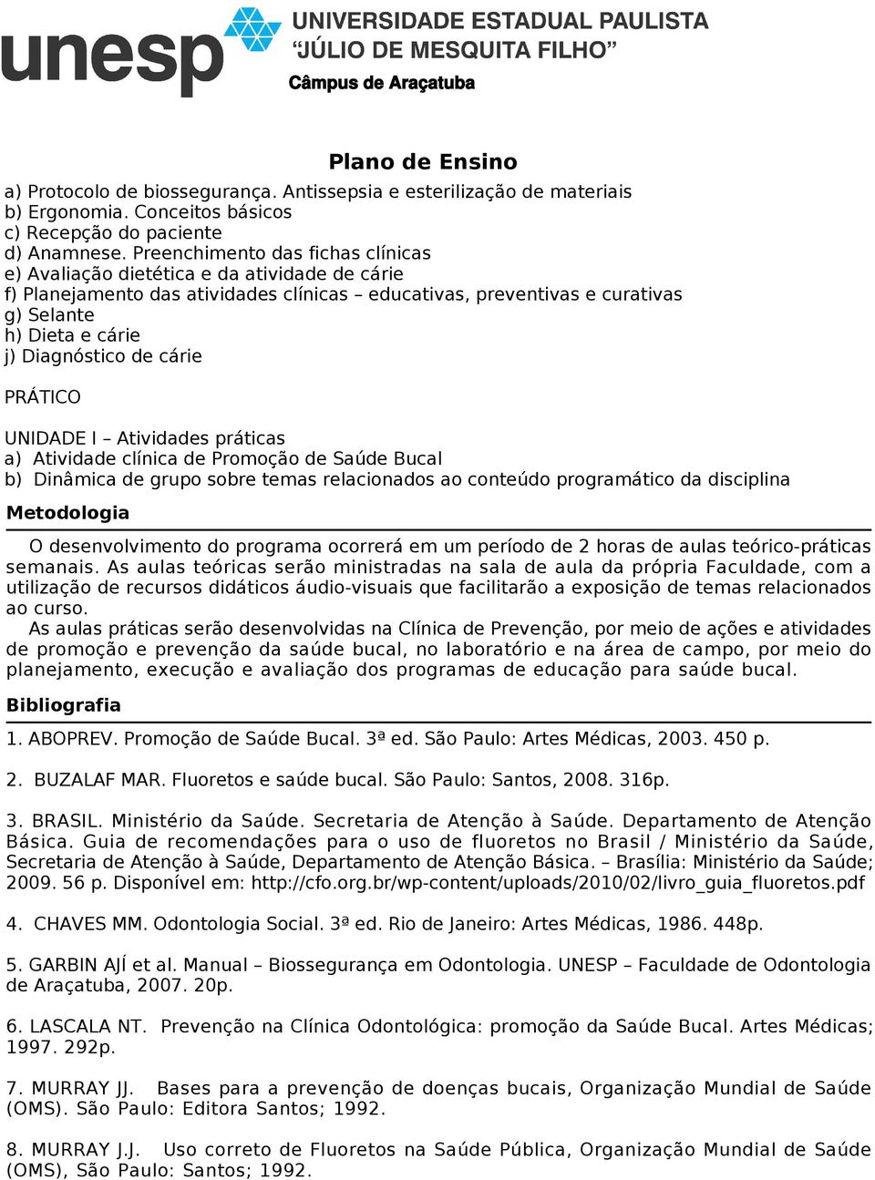 de cárie PRÁTICO UNIDADE I Atividades práticas a) Atividade clínica de Promoção de Saúde Bucal b) Dinâmica de grupo sobre temas relacionados ao conteúdo programático da disciplina Metodologia O