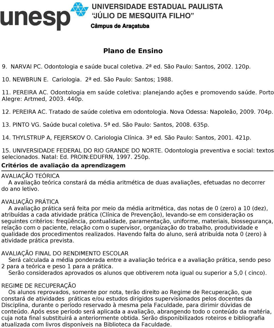 PINTO VG. Saúde bucal coletiva. 5ª ed. São Paulo: Santos, 2008. 635p. 14. THYLSTRUP A, FEJERSKOV O. Cariologia Clínica. 3ª ed. São Paulo: Santos, 2001. 421p. 15.