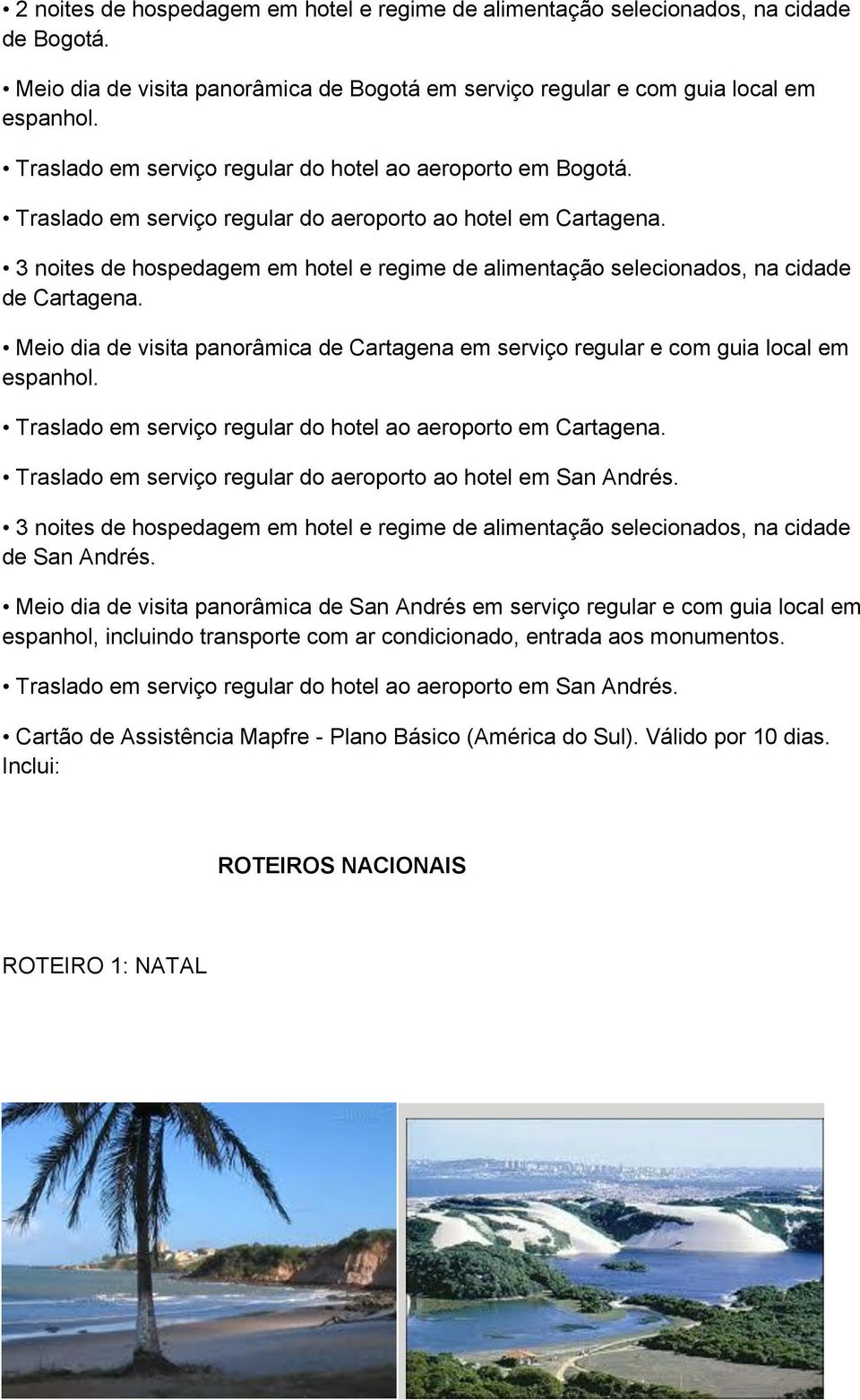 3 noites de hospedagem em hotel e regime de alimentação selecionados, na cidade de Cartagena. Meio dia de visita panorâmica de Cartagena em serviço regular e com guia local em espanhol.