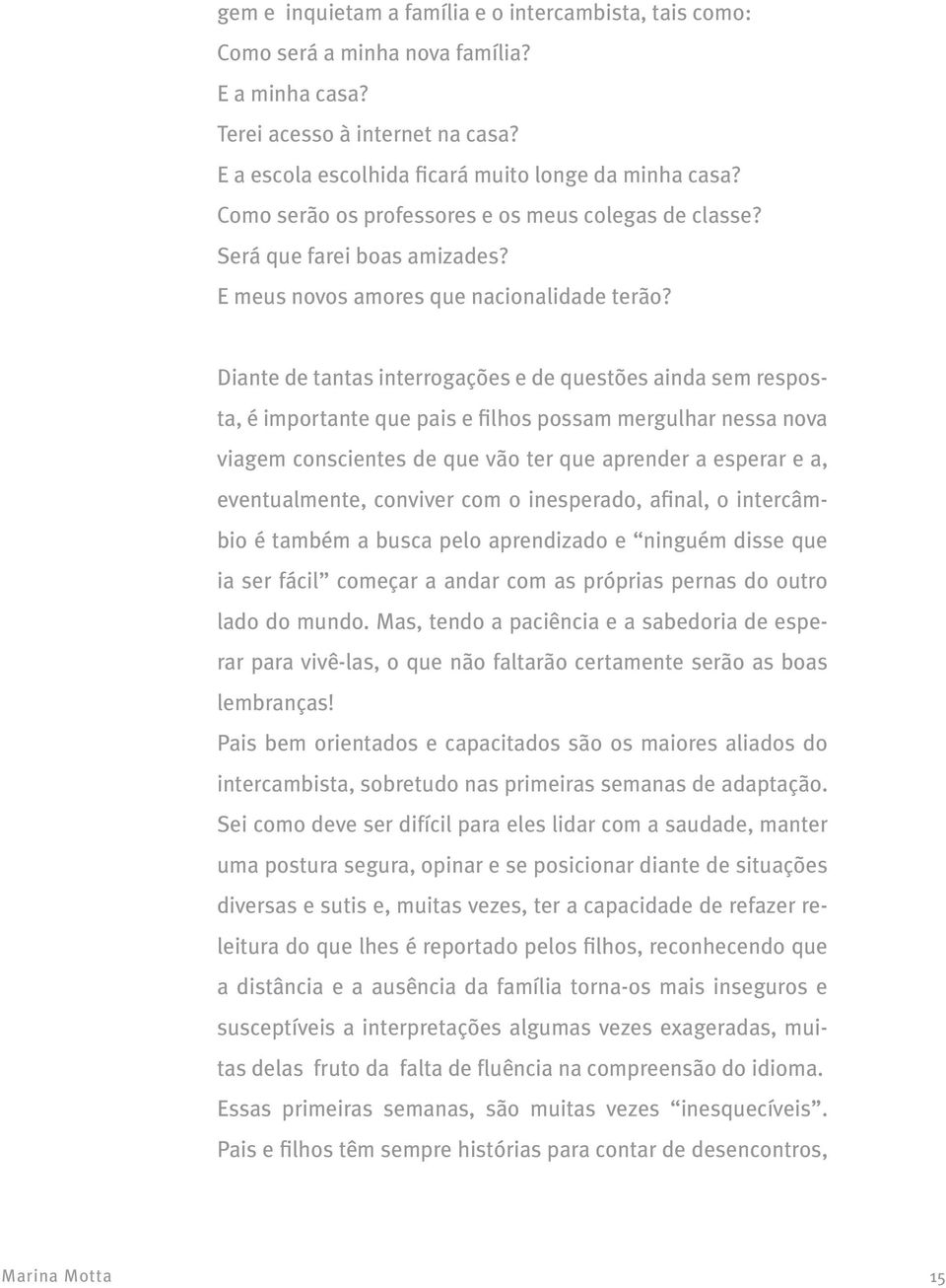 Diante de tantas interrogações e de questões ainda sem resposta, é importante que pais e filhos possam mergulhar nessa nova viagem conscientes de que vão ter que aprender a esperar e a,