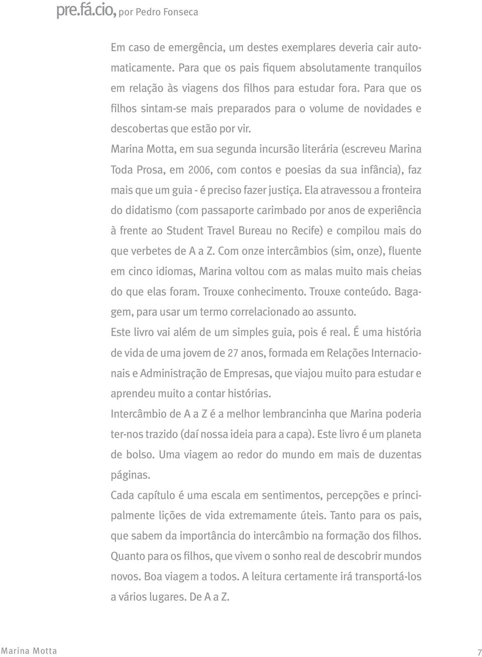 Para que os filhos sintam-se mais preparados para o volume de novidades e descobertas que estão por vir.