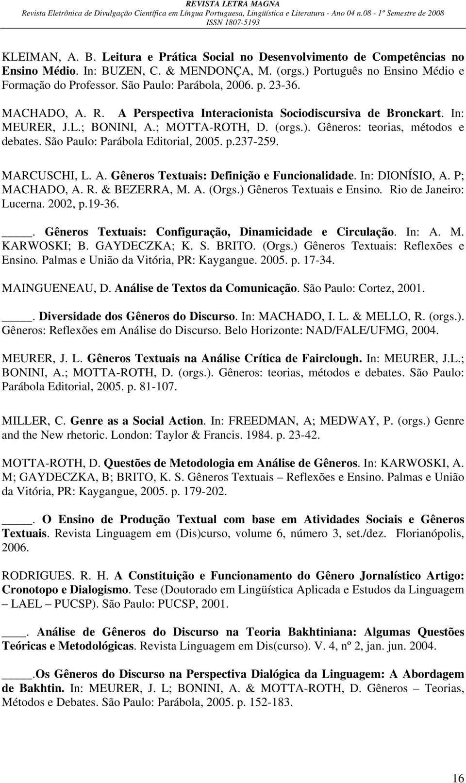 Gêneros: teorias, métodos e debates. São Paulo: Parábola Editorial, 2005. p.237-259. MARCUSCHI, L. A. Gêneros Textuais: Definição e Funcionalidade. In: DIONÍSIO, A. P; MACHADO, A. R. & BEZERRA, M. A. (Orgs.