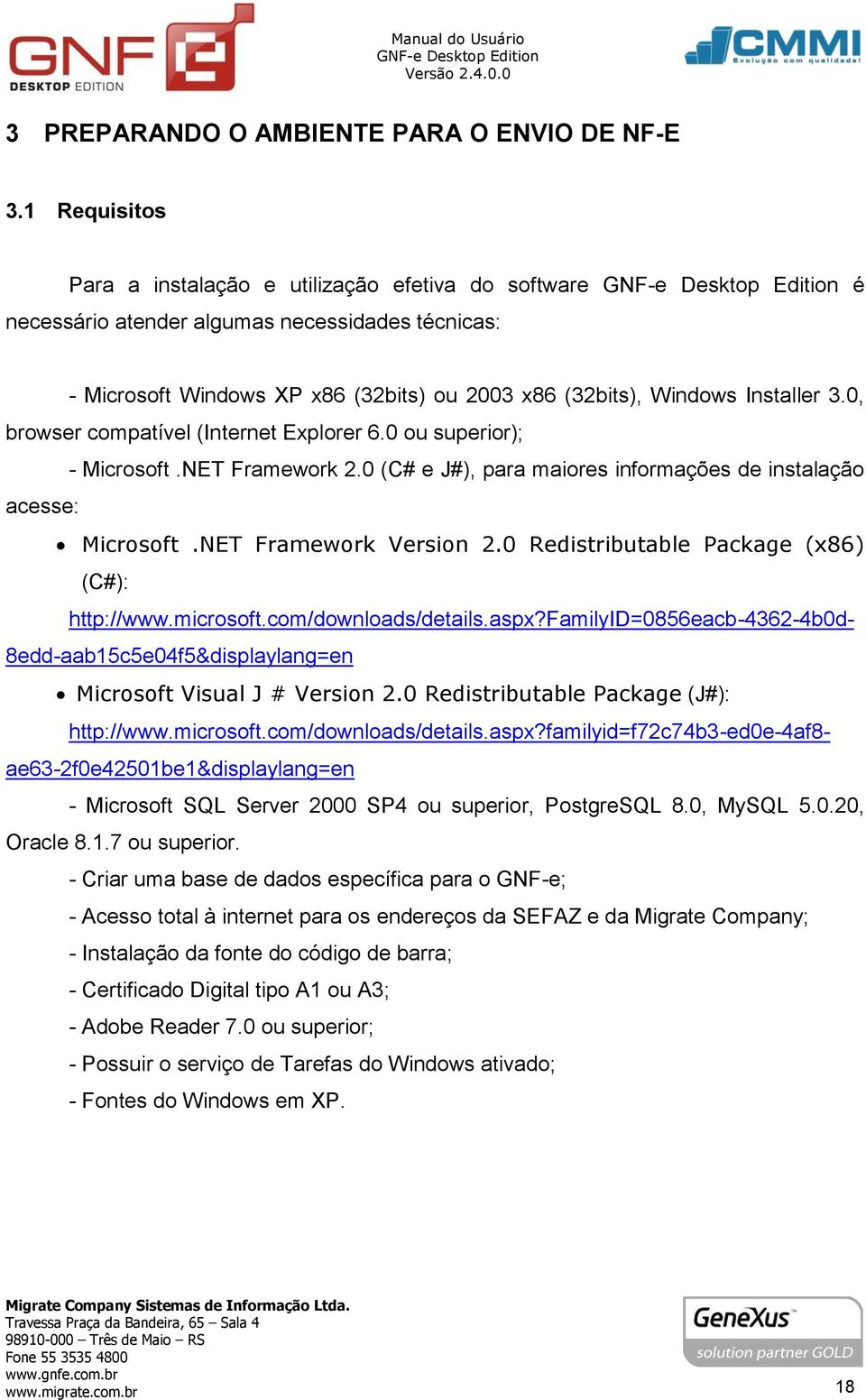 0, browser compatível (Internet Explorer 6.0 ou superior); - Microsoft.NET Framework 2.0 (C# e J#), para maiores informações de instalação acesse: Microsoft.NET Framework Version 2.