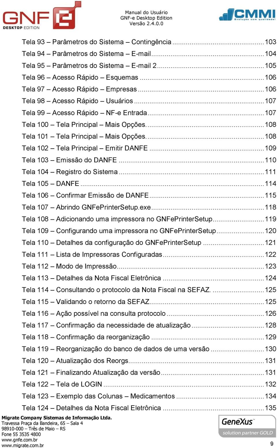 ... 108 Tela 101 Tela Principal Mais Opções.... 108 Tela 102 Tela Principal Emitir DANFE... 109 Tela 103 Emissão do DANFE... 110 Tela 104 Registro do Sistema... 111 Tela 105 DANFE.