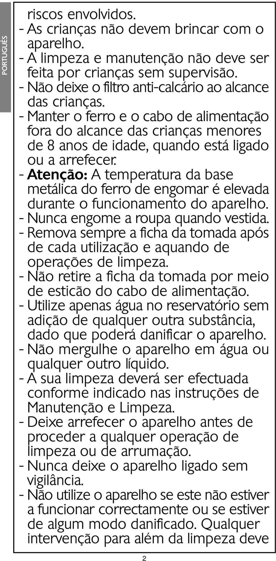 - Atenção: A temperatura da base metálica do ferro de engomar é elevada durante o funcionamento do aparelho. - Nunca engome a roupa quando vestida.