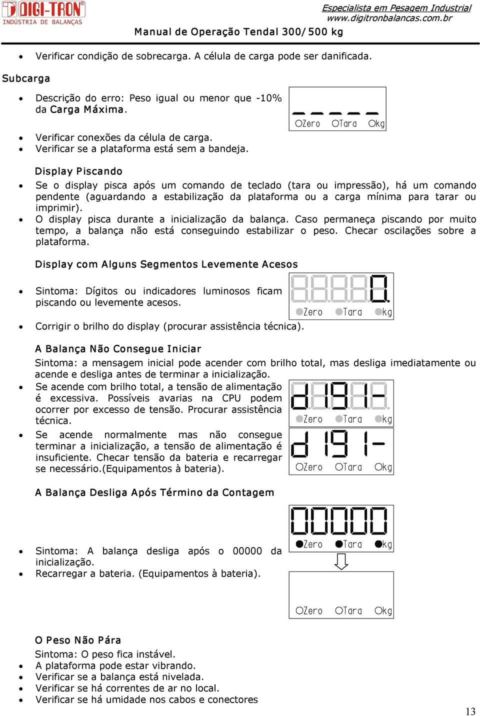 Display P iscando Se o display pisca após um comando de teclado (tara ou impressão), há um comando pendente (aguardando a estabilização da plataforma ou a carga mínima para tarar ou imprimir).