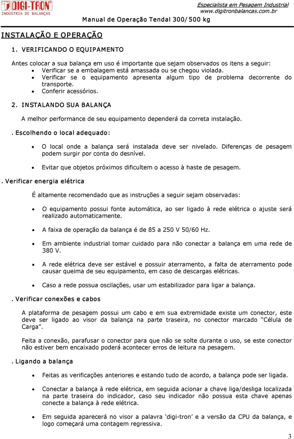 chegou violada. Verificar se o equipamento apresenta algum tipo de problema decorrente do transporte. Conferir acessórios. 2.