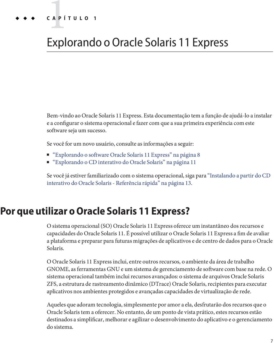 Se você for um novo usuário, consulte as informações a seguir: Explorando o software Oracle Solaris 11 Express na página 8 Explorando o CD interativo do Oracle Solaris na página 11 Se você já estiver