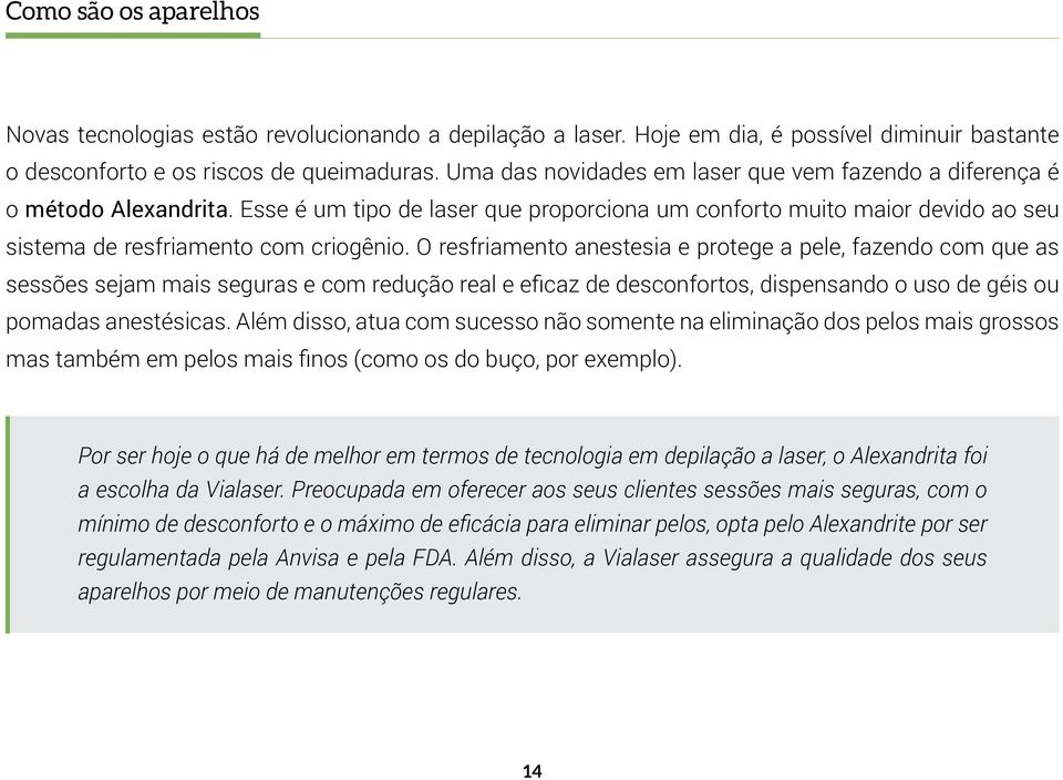 O resfriamento anestesia e protege a pele, fazendo com que as sessões sejam mais seguras e com redução real e eficaz de desconfortos, dispensando o uso de géis ou pomadas anestésicas.