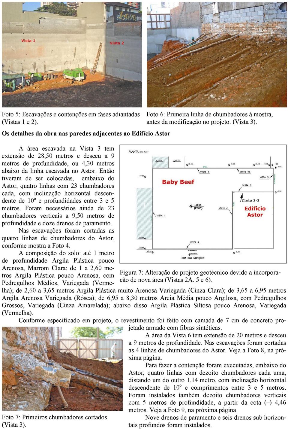 Astor. Então tiveram de ser colocadas, embaixo do Astor, quatro linhas com 23 chumbadores cada, com inclinação horizontal descendente de 10 o e profundidades entre 3 e 5 metros.