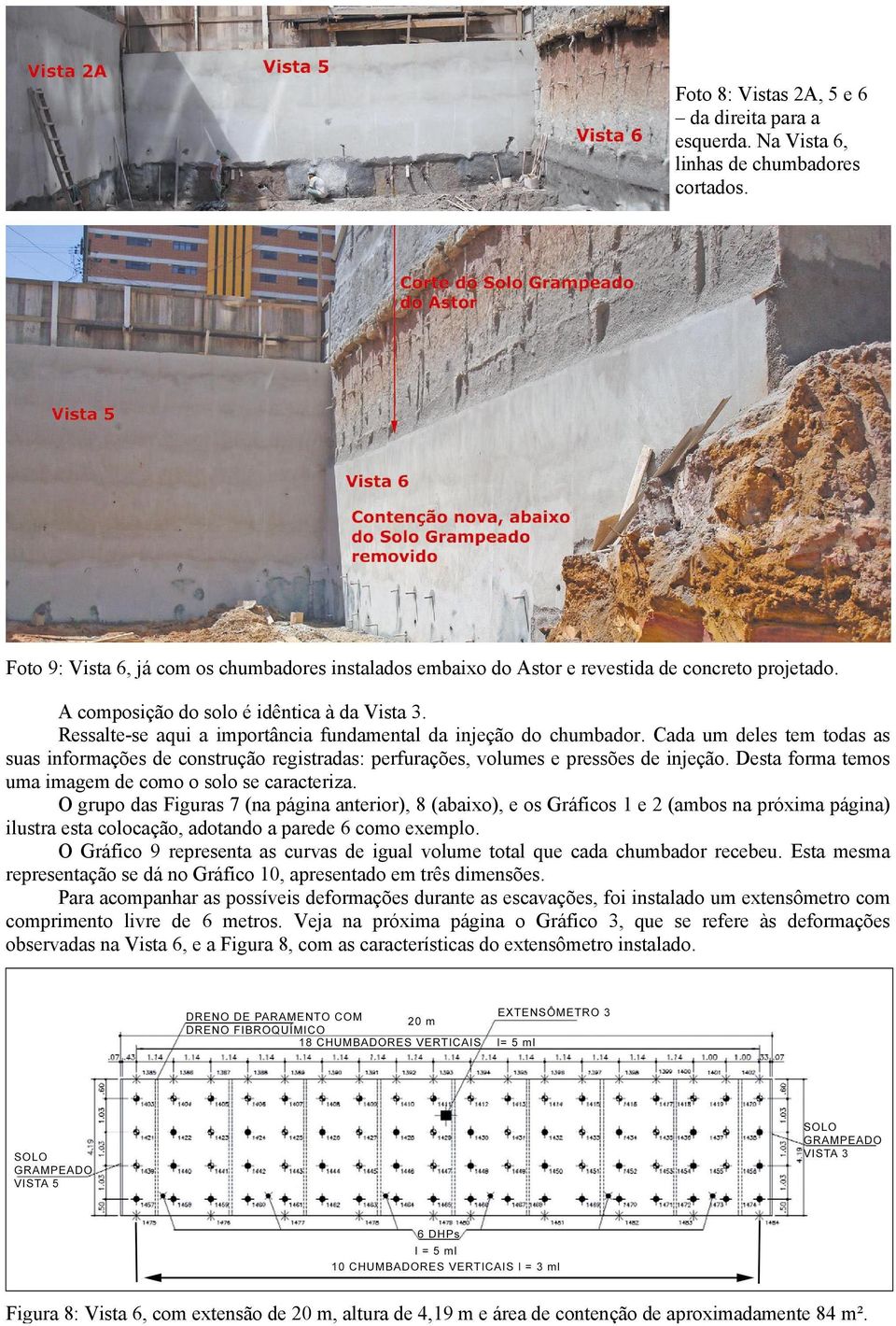 Cada um deles tem todas as suas informações de construção registradas: perfurações, volumes e pressões de injeção. Desta forma temos uma imagem de como o solo se caracteriza.