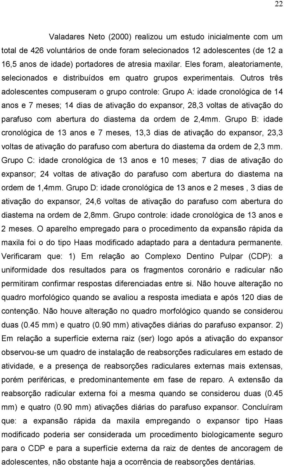 Outros três adolescentes compuseram o grupo controle: Grupo A: idade cronológica de 14 anos e 7 meses; 14 dias de ativação do expansor, 28,3 voltas de ativação do parafuso com abertura do diastema da