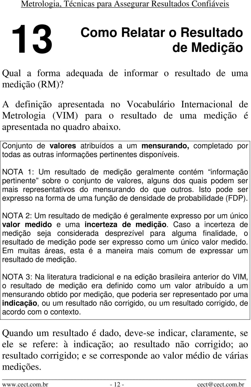 Conjunto de valores atribuídos a um mensurando, completado por todas as outras informações pertinentes disponíveis.