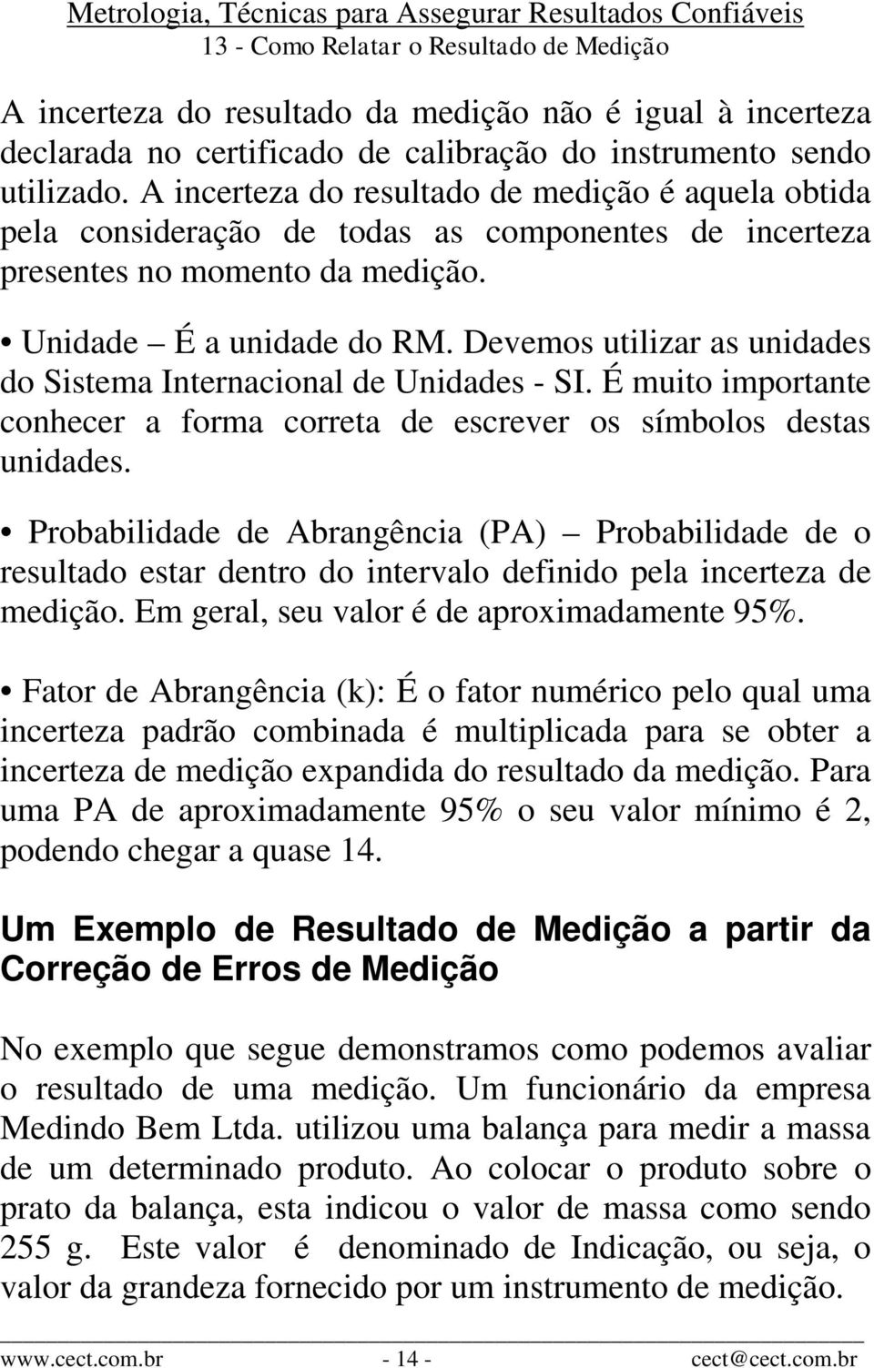 Devemos utilizar as unidades do Sistema Internacional de Unidades - SI. É muito importante conhecer a forma correta de escrever os símbolos destas unidades.