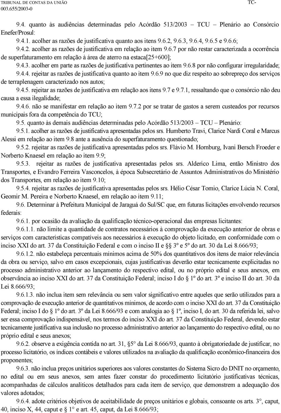 acolher em parte as razões de justificativa pertinentes ao item 9.6.8 por não configurar irregularidade; 9.4.4. rejeitar as razões de justificativa quanto ao item 9.6.9 no que diz respeito ao sobrepreço dos serviços de terraplenagem caracterizado nos autos; 9.