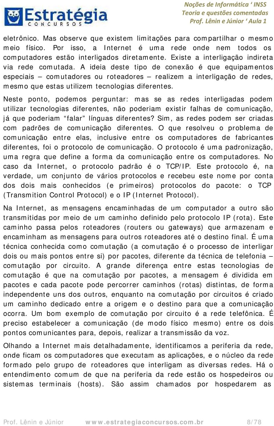 A ideia deste tipo de conexão é que equipamentos especiais comutadores ou roteadores realizem a interligação de redes, mesmo que estas utilizem tecnologias diferentes.