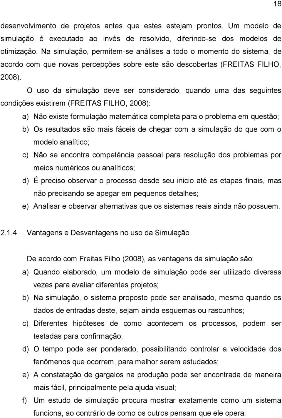 O uso da simulação deve ser considerado, quando uma das seguintes condições existirem (FREITAS FILHO, 2008): a) Não existe formulação matemática completa para o problema em questão; b) Os resultados