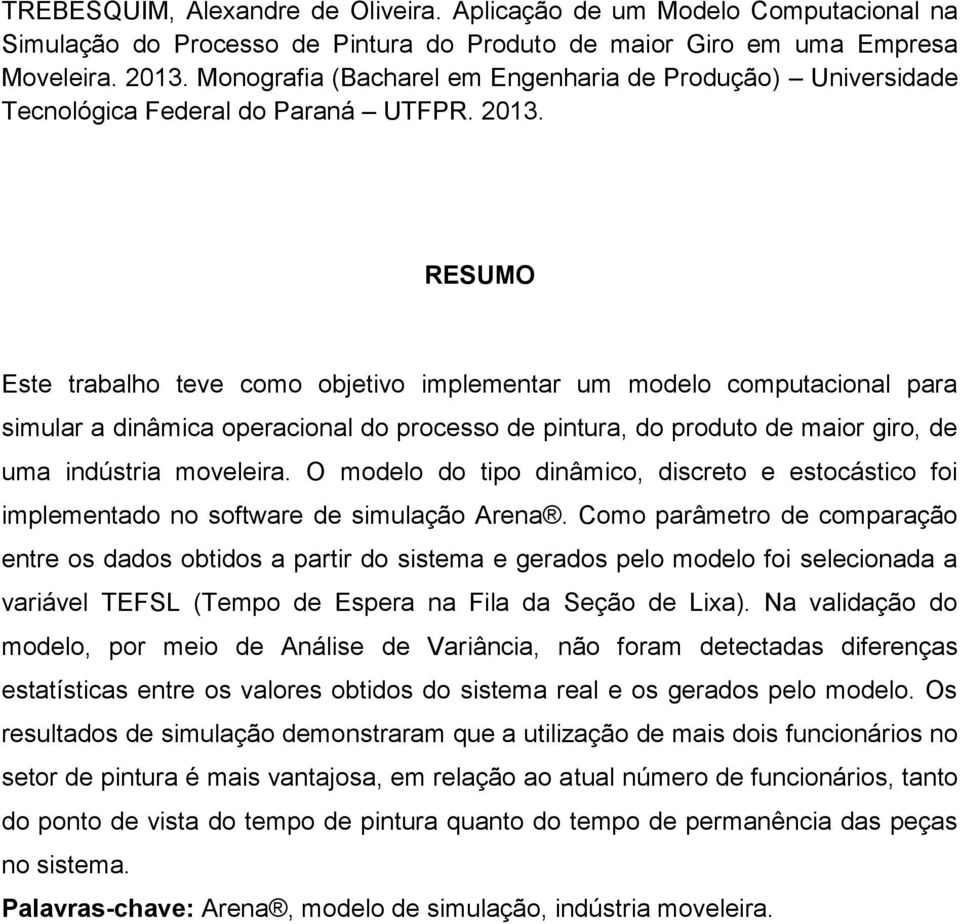 RESUMO Este trabalho teve como objetivo implementar um modelo computacional para simular a dinâmica operacional do processo de pintura, do produto de maior giro, de uma indústria moveleira.