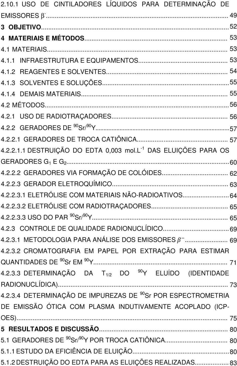 .. 57 4.2.2.1.1 DESTRUIÇÃO DO EDTA 0,003 mol.l -1 DAS ELUIÇÕES PARA OS GERADORES G 1 E G 2... 60 4.2.2.2 GERADORES VIA FORMAÇÃO DE COLÓIDES... 62 4.2.2.3 GERADOR ELETROQUÍMICO... 63 4.2.2.3.1 ELETRÓLISE COM MATERIAIS NÃO-RADIOATIVOS.