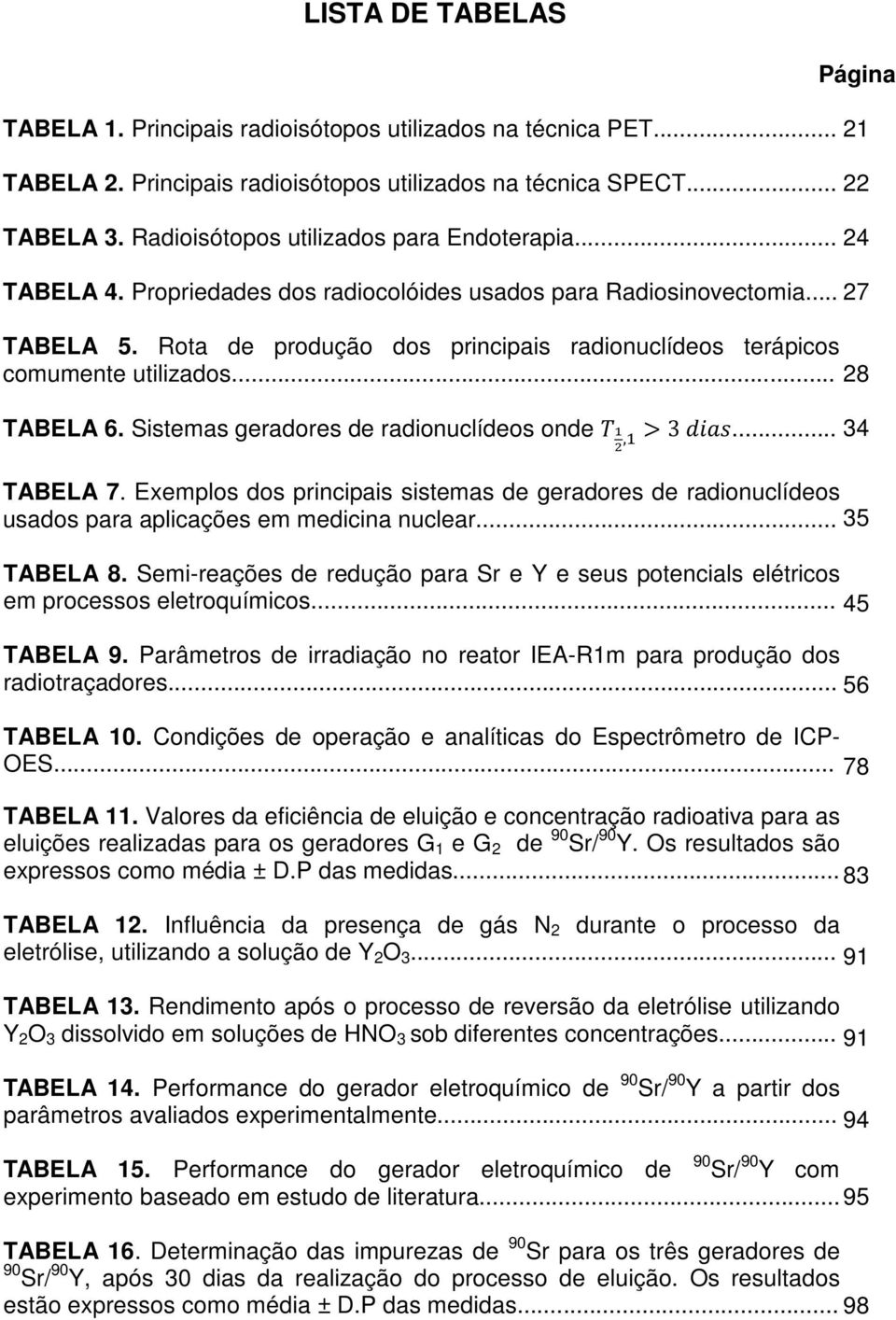 Rota de produção dos principais radionuclídeos terápicos comumente utilizados... TABELA 6. Sistemas geradores de radionuclídeos onde, > 3... TABELA 7.
