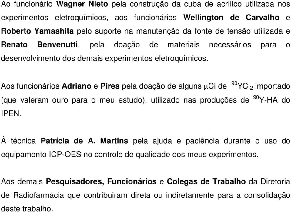 Aos funcionários Adriano e Pires pela doação de alguns µci de 90 YCl 2 importado (que valeram ouro para o meu estudo), utilizado nas produções de 90 Y-HA do IPEN. À técnica Patrícia de A.