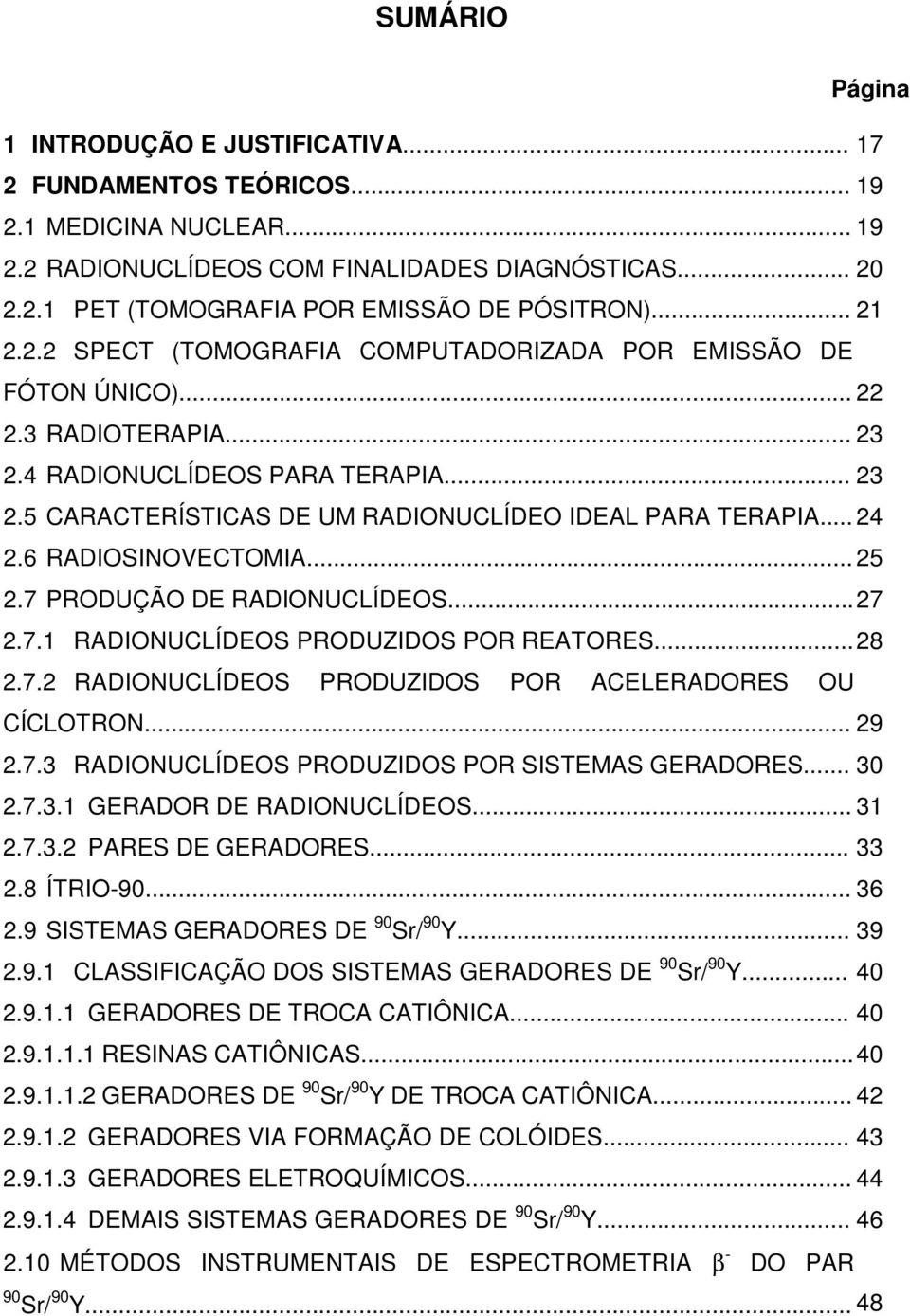 .. 24 2.6 RADIOSINOVECTOMIA... 25 2.7 PRODUÇÃO DE RADIONUCLÍDEOS... 27 2.7.1 RADIONUCLÍDEOS PRODUZIDOS POR REATORES... 28 2.7.2 RADIONUCLÍDEOS PRODUZIDOS POR ACELERADORES OU CÍCLOTRON... 29 2.7.3 RADIONUCLÍDEOS PRODUZIDOS POR SISTEMAS GERADORES.