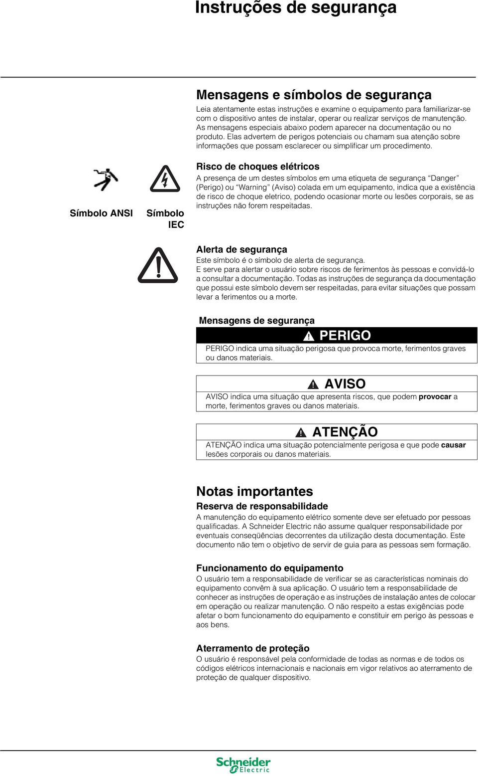 Elas advertem de perigos potenciais ou chamam sua atenção sobre informações que possam esclarecer ou simplificar um procedimento.