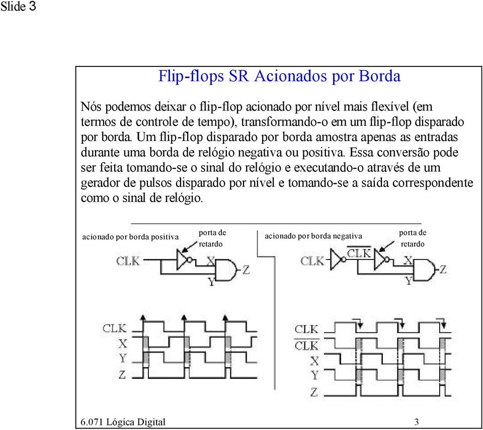 Um flip-flop disparado por borda amostra apenas as entradas durante uma borda de relógio negativa ou positiva.