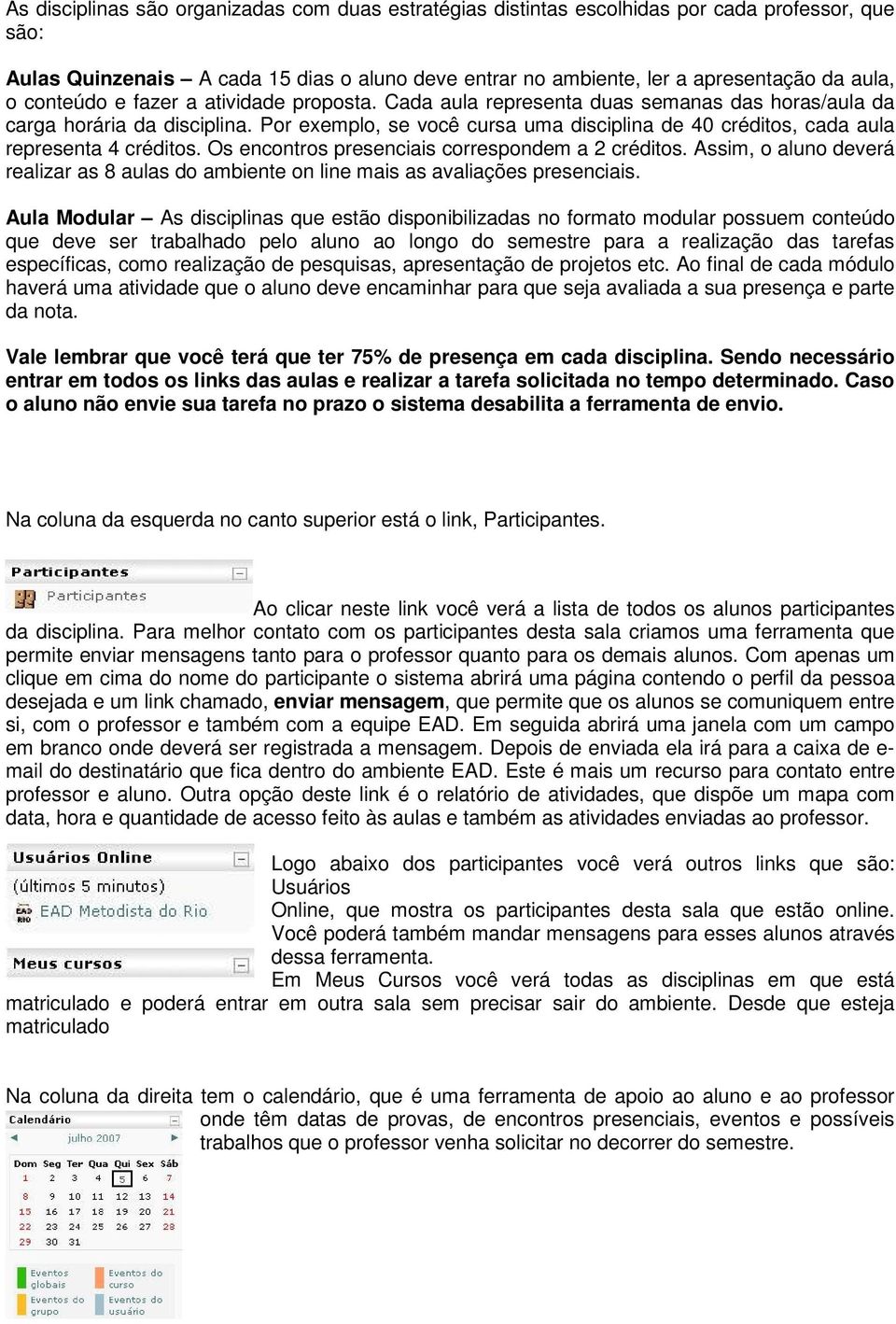 Por exemplo, se você cursa uma disciplina de 40 créditos, cada aula representa 4 créditos. Os encontros presenciais correspondem a 2 créditos.