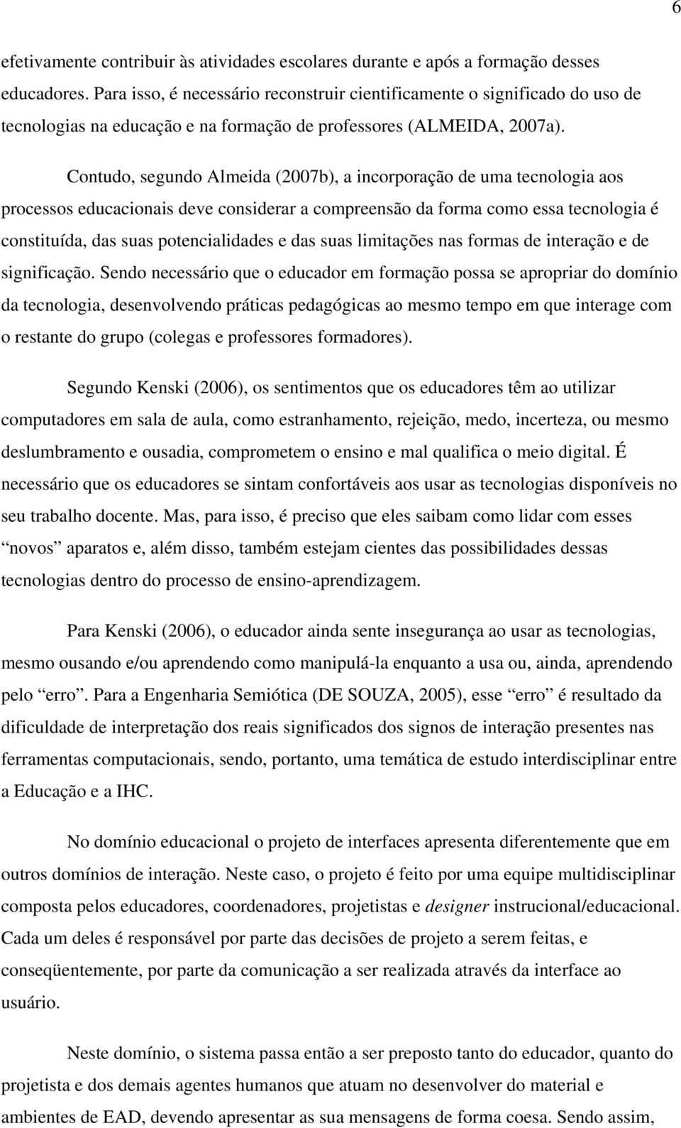 Contudo, segundo Almeida (2007b), a incorporação de uma tecnologia aos processos educacionais deve considerar a compreensão da forma como essa tecnologia é constituída, das suas potencialidades e das