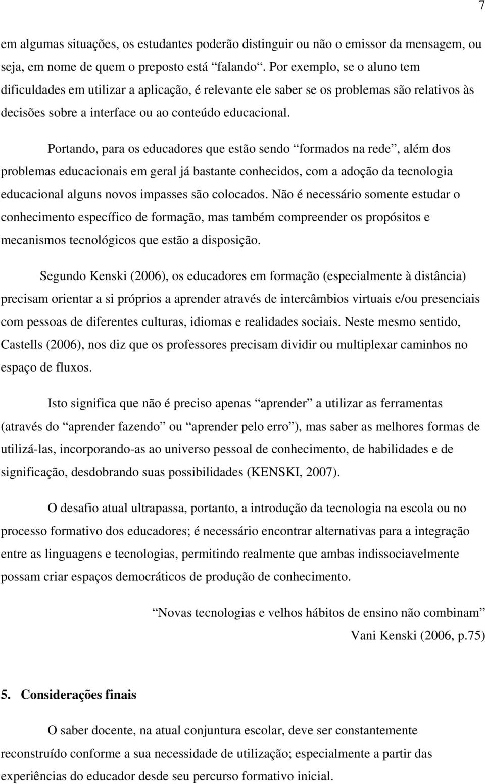 Portando, para os educadores que estão sendo formados na rede, além dos problemas educacionais em geral já bastante conhecidos, com a adoção da tecnologia educacional alguns novos impasses são