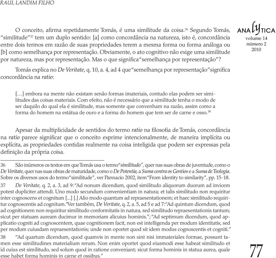 [b] como semelhança por representação. Obviamente, o ato cognitivo não exige uma similitude por natureza, mas por representação. Mas o que significa semelhança por representação?