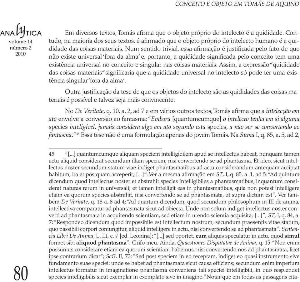 Num sentido trivial, essa afirmação é justificada pelo fato de que não existe universal fora da alma e, portanto, a quididade significada pelo conceito tem uma existência universal no conceito e