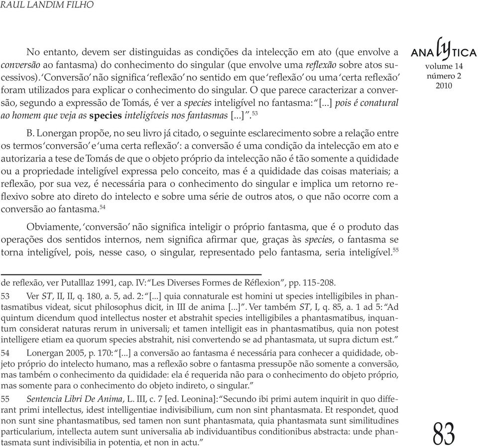 O que parece caracterizar a conversão, segundo a expressão de Tomás, é ver a species inteligível no fantasma: [...] pois é conatural ao homem que veja as species inteligíveis nos fantasmas [...]. 53 B.