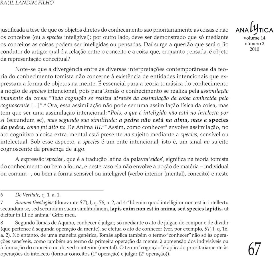 Daí surge a questão que será o fio condutor do artigo: qual é a relação entre o conceito e a coisa que, enquanto pensada, é objeto da representação conceitual?