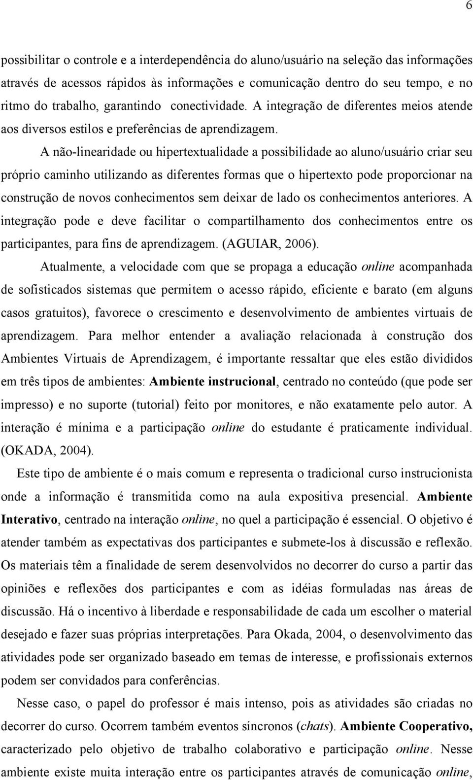 A não-linearidade ou hipertextualidade a possibilidade ao aluno/usuário criar seu próprio caminho utilizando as diferentes formas que o hipertexto pode proporcionar na construção de novos